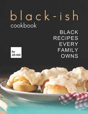 Black-Ish Cookbook: Black Recipes Every Family Owns by Hill, Jill