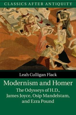 Modernism and Homer: The Odysseys of H.D., James Joyce, Osip Mandelstam, and Ezra Pound by Flack, Leah Culligan