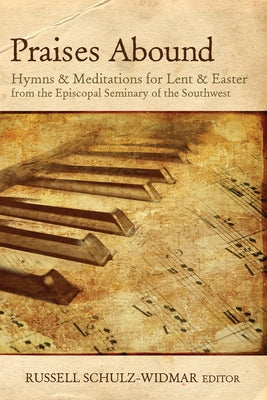 Praises Abound: Hymns and Meditations for Lent & Easter Week from the Seminary of the Southwest by Schulz-Widmar, Russell