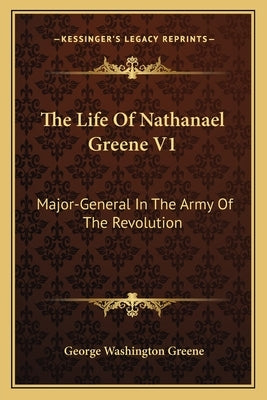 The Life Of Nathanael Greene V1: Major-General In The Army Of The Revolution by Greene, George Washington
