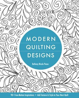 Modern Quilting Designs-Print-on-Demand-Edition: 90+ Free-Motion Inspirations--Add Texture & Style to Your Next Quilt by Pease, Bethany Nicole