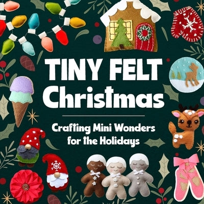 Tiny Felt Christmas: Crafting Mini Wonders for the Holidays by Herbert, Sophia