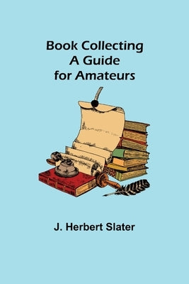 Book Collecting: A Guide for Amateurs by Herbert Slater, J.