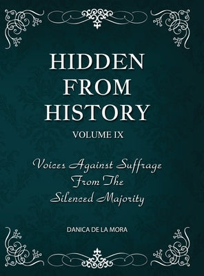 Hidden From History, Volume 9: Voices Against Suffrage from the Silenced Majority by de la Mora, Danica