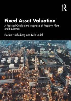 Fixed Asset Valuation: A Practical Guide to the Appraisal of Property, Plant and Equipment by Hackelberg, Florian