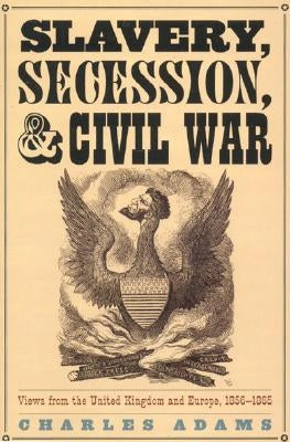 Slavery, Secession, and Civil War: Views from the UK and Europe, 1856-1865 by Adams, Charles