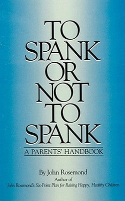 To Spank or Not to Spank: A Parents' Handbook Volume 5 by Rosemond, John
