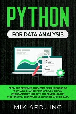 Python for Data Analysis: From the Beginner to Expert Crash Course 3.0 that will Change your Life as a Digital Programmer Thanks to the Minimali by Arduino, Mik