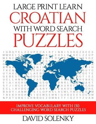 Large Print Learn Croatian with Word Search Puzzles: Learn Croatian Language Vocabulary with Challenging Easy to Read Word Find Puzzles by Solenky, David