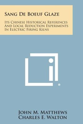 Sang De Boeuf Glaze: Its Chinese Historical References And Local Reduction Experiments In Electric Firing Kilns by Matthews, John M.