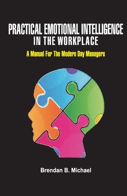 Practical Emotional Intelligence in the Workplace: A Manual For The Modern Day Manager by Michael, Brendan