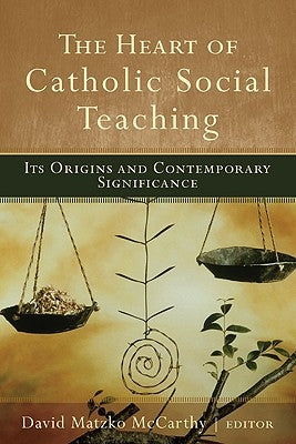 The Heart of Catholic Social Teaching: Its Origin and Contemporary Significance by McCarthy, David Matzko