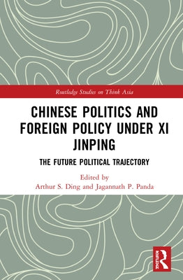 Chinese Politics and Foreign Policy Under XI Jinping: The Future Political Trajectory by Ding, Arthur S.