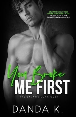 You Broke Me First: The Savage Love Duet Book One by K, Danda