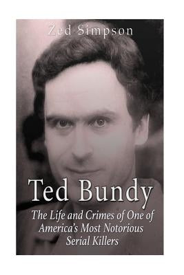 Ted Bundy: The Life and Crimes of One of America's Most Notorious Serial Killers by Simpson, Zed