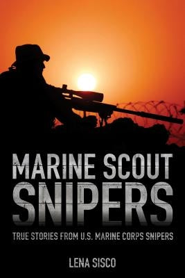 Marine Scout Snipers: True Stories from U.S. Marine Corps Snipers by Sisco, Lena