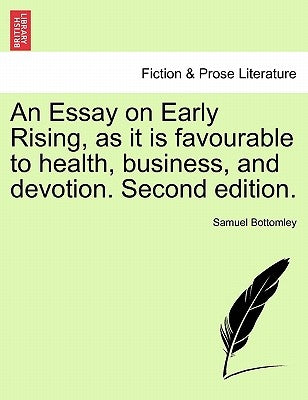 An Essay on Early Rising, as It Is Favourable to Health, Business, and Devotion. Second Edition. by Bottomley, Samuel
