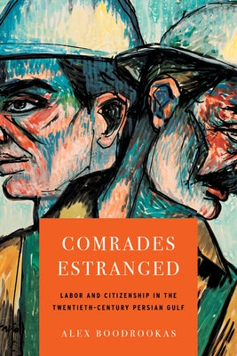 Comrades Estranged: Labor and Citizenship in the Twentieth-Century Persian Gulf by Boodrookas, Alex