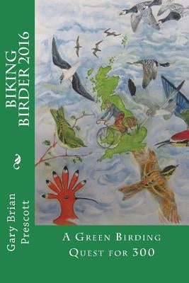 The Biking Birder 2016: A Green Birding Quest for 300 by Prescott, Gary B.