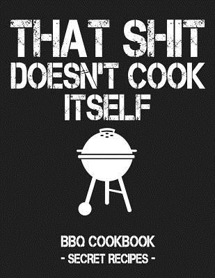 That Shit Doesn't Cook Itself: Grey BBQ Cookbook - Secret Recipes for Men by Bbq, Pitmaster