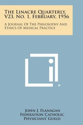 The Linacre Quarterly, V23, No. 1, February, 1956: A Journal of the Philosophy and Ethics of Medical Practice by Flanagan, John J.