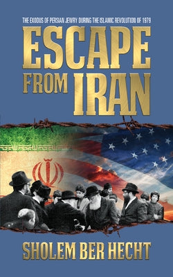 Escape From Iran: The Exodus of Persian Jewry During the Islamic Revolution of 1979 by Hecht