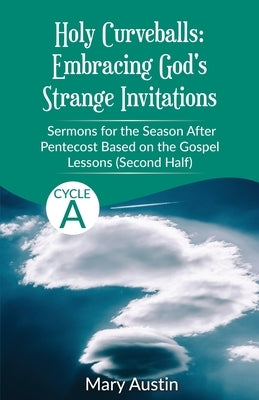 Holy Curveballs: Sermons for the Season After Pentecost (Second Half) Based on the Gospel Lessons for Cycle A by Austin, Mary