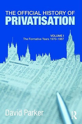 The Official History of Privatisation Vol. I: The Formative Years 1970-1987 by Parker, David