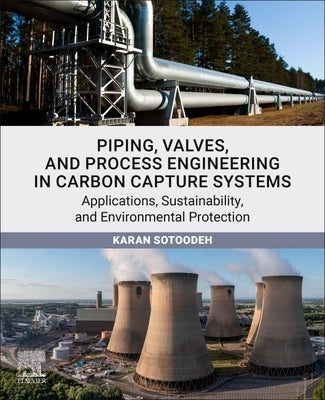 Piping, Valves, and Process Engineering in Carbon Capture Systems: Applications, Sustainability, and Environmental Protection by Sotoodeh, Karan