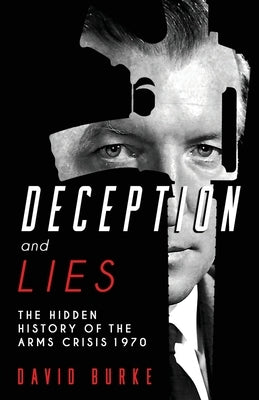 Deception and Lies: The Hidden History of the Arms Crisis by Burke, David