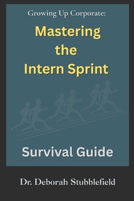 Growing Up Corporate: Mastering the Intern Sprint Survival Guide by Stubblefield, Deborah