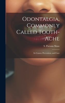 Odontalgia, Commonly Called Tooth-ache: Its Causes, Prevention, and Cure by Shaw, S. Parsons