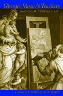 Giorgio Vasari's Teachers: Sacred and Profane Art by Cheney, Liana De Girolami