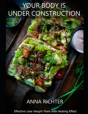 Your Body Is Under Construction: Effective Lose Weight Plans with Healing Effect by Richter, Anna