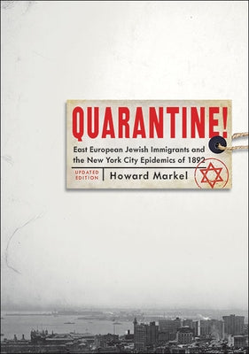 Quarantine!: East European Jewish Immigrants and the New York City Epidemics of 1892 by Markel, Howard
