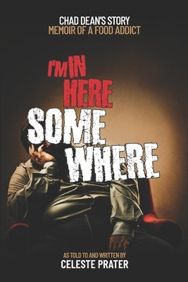 I'm In Here Somewhere: Memoir of a Food Addict by Dean, Chad