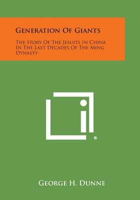 Generation of Giants: The Story of the Jesuits in China in the Last Decades of the Ming Dynasty by Dunne, George H.