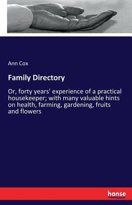 Family Directory: Or, forty years' experience of a practical housekeeper; with many valuable hints on health, farming, gardening, fruits and flowers by Cox, Ann