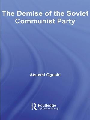 The Demise of the Soviet Communist Party by Ogushi, Atsushi