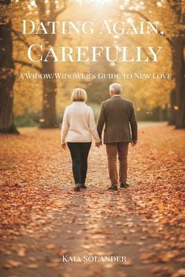 Dating Again, Carefully: A Widow/Widower's Guide to New Love by Solander, Kaia