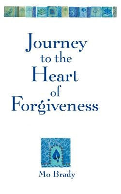 Journey to the Heart of Forgiveness by Brady, Mo