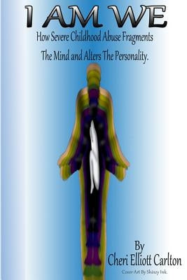 I Am We: How Severe Childhood Abuse Fragments the Mind and Alters the Personality by Carlton, Cheri Elliott