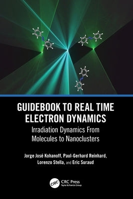 Guidebook to Real Time Electron Dynamics: Irradiation Dynamics From Molecules to Nanoclusters by Kohanoff, Jorge