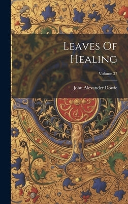 Leaves Of Healing; Volume 37 by Dowie, John Alexander