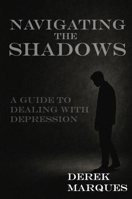 Navigating the Shadows: A Guide to Dealing with Depression by Marques, Derek