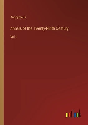 Annals of the Twenty-Ninth Century: Vol. I by Anonymous