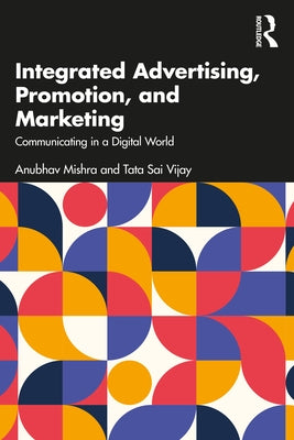 Integrated Advertising, Promotion, and Marketing: Communicating in a Digital World by Mishra, Anubhav