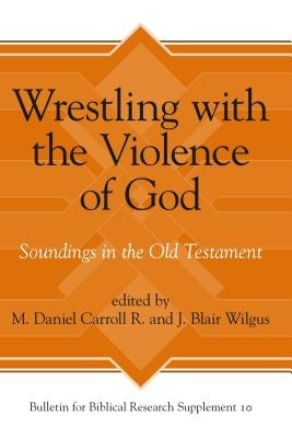Wrestling with the Violence of God: Soundings in the Old Testament by Carroll R., M. Daniel