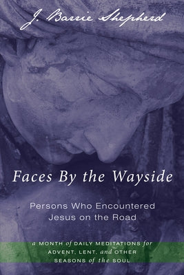 Faces By the Wayside-Persons Who Encountered Jesus on the Road by Shepherd, J. Barrie