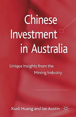 Chinese Investment in Australia: Unique Insights from the Mining Industry by Huang, X.